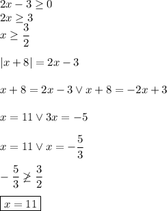 2x-3\geq0\\2x\geq3\\x\geq\dfrac{3}{2}\\\\|x+8|=2x-3\\\\x+8=2x-3 \vee x+8=-2x+3\\\\x=11 \vee 3x=-5\\\\x=11 \vee x=-\dfrac{5}{3}\\\\-\dfrac{5}{3}\not \geq \dfrac{3}{2}\\\\\boxed{x=11}