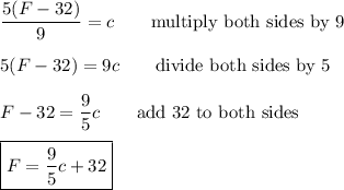 \dfrac{5(F-32)}{9}=c\qquad\text{multiply both sides by 9}\\\\5(F-32)=9c\qquad\text{divide both sides by 5}\\\\F-32=\dfrac{9}{5}c\qquad\text{add 32 to both sides}\\\\\boxed{F=\dfrac{9}{5}c+32}