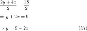 \dfrac{2y+4x}{2}=\dfrac{18}{2}\\\\\Rightarrow y+2x=9\\\\\Rightarrow y=9-2x~~~~~~~~~~~~~~~~~~~~~~~~~~~~~~~(iii)