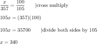 \dfrac{x}{357}=\dfrac{100}{105}\qquad|\text{cross multiply}\\\\105x=(357)(100)\\\\105x=35700\qquad|\text{divide both sides by 105}\\\\x=340