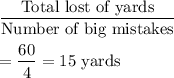 \dfrac{\text{Total lost of yards}}{\text{Number of big mistakes}}\\\\=\dfrac{60}{4}=15\text{ yards}