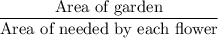 \dfrac{\text{Area of garden}}{\text{Area of needed by each flower}}