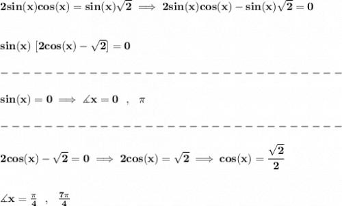 \bf 2sin(x)cos(x)=sin(x)\sqrt{2}\implies 2sin(x)cos(x)-sin(x)\sqrt{2}=0&#10;\\\\\\&#10;sin(x)~[2cos(x)-\sqrt{2}]=0\\\\&#10;-------------------------------\\\\&#10;sin(x)=0\implies \measuredangle x=0~~,~~\pi \\\\&#10;-------------------------------\\\\&#10;2cos(x)-\sqrt{2}=0\implies 2cos(x)=\sqrt{2}\implies cos(x)=\cfrac{\sqrt{2}}{2}&#10;\\\\\\&#10;\measuredangle x=\frac{\pi }{4}~~,~~\frac{7\pi }{4}