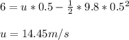 6=u*0.5-\frac{1}{2} *9.8*0.5^2\\ \\ u=14.45m/s