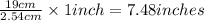 \frac{19cm}{2.54cm}\times 1inch=7.48inches