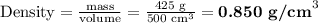 \text{Density} = \frac{\text{mass}}{\text{volume}} = \frac{\text{425 g}}{\text{500 cm}^{3}}= \textbf{0.850 g/cm}^{3}