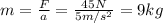m=\frac{F}{a}=\frac{45 N}{5 m/s^2}=9 kg