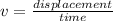 v = \frac{displacement}{time}