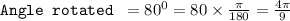 \texttt{Angle rotated }= 80^0=80\times \frac{\pi}{180}=\frac{4\pi}{9}