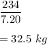 \dfrac{234}{7.20}\\\\=32.5\ kg