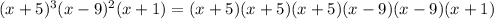 (x + 5)^3(x - 9)^2(x + 1) = (x + 5)(x + 5)(x + 5)(x - 9)(x - 9)(x + 1)