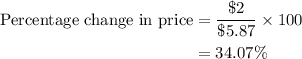 \begin{aligned}  {\text{Percentage change in price}} &= \dfrac{{{\text{\$2}}}}{{\$5.87}} \times 100 \\    &= 34.07\%  \\ \end{aligned}