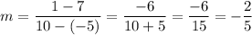 m=\dfrac{1-7}{10-(-5)}=\dfrac{-6}{10+5}=\dfrac{-6}{15}=-\dfrac{2}{5}