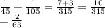 \frac{1}{45} +\frac{1}{105}=\frac{7+3}{315}=\frac{10}{315}\\=\frac{2}{63}