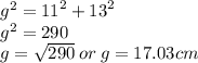 {g}^{2}  =  {11}^{2}  +  {13}^{2}  \\  {g}^{2}  = 290 \\ g =  \sqrt{290}  \: or \: g = 17.03cm