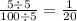 \frac{5 \div 5}{100 \div 5}  =  \frac{1}{20}