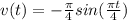 v(t)= - \frac{\pi}{4} sin( \frac{\pi t}{4} )