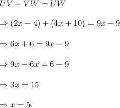 UV+VW=UW\\\\\Rightarrow (2x-4)+(4x+10)=9x-9\\\\\Rightarrow 6x+6=9x-9\\\\\Rightarrow 9x-6x=6+9\\\\\Rightarrow 3x=15\\\\\Rightarrow x=5.