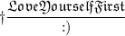 \dag\dfrac{\frak{LoveYourselfFirst}}{:)}