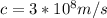 c = 3* 10^8 m/s