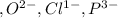 ,O^{2-},Cl^{1-}, P^{3-}