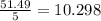 \frac{51.49}{5} =10.298