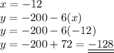 x = - 12 \\ y = - 200 - 6( x) \\ y = - 200 - 6( - 12) \\ y = - 200 + 72 = \underline{ \underline{ - 128}}