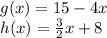 g(x) = 15 - 4x \\ h(x) =  \frac{3}{2} x + 8