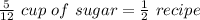 \frac{5}{12}\ cup\ of\ sugar = \frac{1}{2}\ recipe