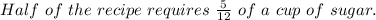 Half\ of\ the\ recipe\ requires\ \frac{5}{12}\ of\ a\ cup\ of\ sugar.