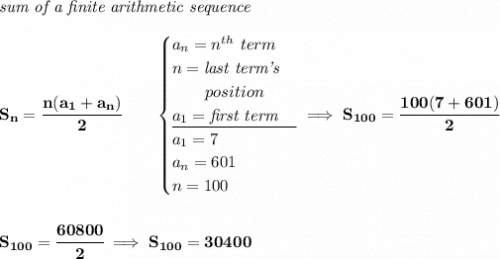 \bf \textit{sum of a finite arithmetic sequence} \\\\ S_n=\cfrac{n(a_1+a_n)}{2}\qquad \begin{cases} a_n=n^{th}\ term\\ n=\textit{last term's}\\ \qquad position\\ a_1=\textit{first term}\\ \cline{1-1} a_1=7\\ a_n=601\\ n=100 \end{cases}\implies S_{100}=\cfrac{100(7+601)}{2} \\\\\\ S_{100}=\cfrac{60800}{2}\implies S_{100}=30400