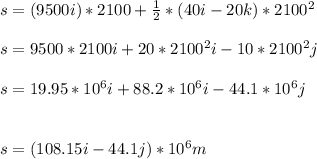 s= (9500 i)*2100+\frac{1}{2}*(40 i - 20 k)*2100^2\\ \\ s=9500*2100 i+20*2100^2i-10*2100^2j\\ \\ s=19.95*10^6i+88.2*10^6i-44.1*10^6j\\ \\ \\s=(108.15i-44.1j)*10^6m