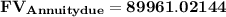 \mathbf{FV _{Annuity due} = 89961.02144}