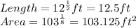 Length=12^{\frac{1}{2} }ft} =12.5ft \\ Area=103^{\frac{1}{8} } =103.125ft^{2}