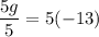 \displaystyle \frac{5g}{5}=5(-13)