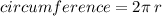 circumference  = 2 \pi \: r