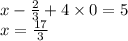 x-\frac{2}{3}+4\times 0=5\\x=\frac{17}{3}