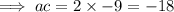 \implies ac = 2 \times  - 9 =  - 18