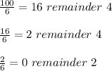 \frac{100}{6} =16 \ remainder \ 4 \\ \\ \frac{16}{6} =2 \ remainder \ 4 \\ \\ \frac{2}{6} =0 \ remainder \ 2