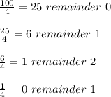 \frac{100}{4} =25 \ remainder \ 0 \\ \\ \frac{25}{4} =6 \ remainder \ 1 \\ \\ \frac{6}{4} =1 \ remainder \ 2 \\ \\ \frac{1}{4} =0 \ remainder \ 1