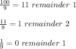 \frac{100}{9} =11 \ remainder \ 1 \\ \\ \frac{11}{9} =1 \ remainder \ 2 \\ \\ \frac{1}{9} =0 \ remainder \ 1