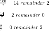 \frac{100}{7} =14 \ remainder \ 2 \\ \\ \frac{14}{7} =2 \ remainder \ 0 \\ \\ \frac{2}{7} =0 \ remainder \ 2