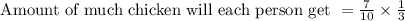 \text { Amount of much chicken will each person get }=\frac{7}{10} \times \frac{1}{3}