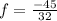 f = \frac{-45}{32}