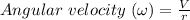 Angular\ velocity\ (\omega)= \frac{V}{r}