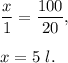 \dfrac{x}{1}=\dfrac{100}{20},\\ \\x=5\ l.