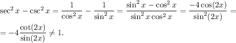 \sec^2x-\csc^2x=\dfrac{1}{\cos^2x}-\dfrac{1}{\sin^2x}=\dfrac{\sin^2x-\cos^2x}{\sin^2x\cos^2x}=\dfrac{-4\cos (2x)}{\sin^2(2x)}=\\ \\=-4\dfrac{\cot (2x)}{\sin (2x)}\neq 1.