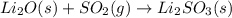 Li_{2}O(s)+SO_{2}(g)\rightarrow Li_{2}SO_{3}(s)