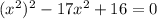 (x^2)^2 - 17x^2 + 16 = 0