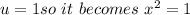 u = 1 so \ it \ becomes \ x^2 =1